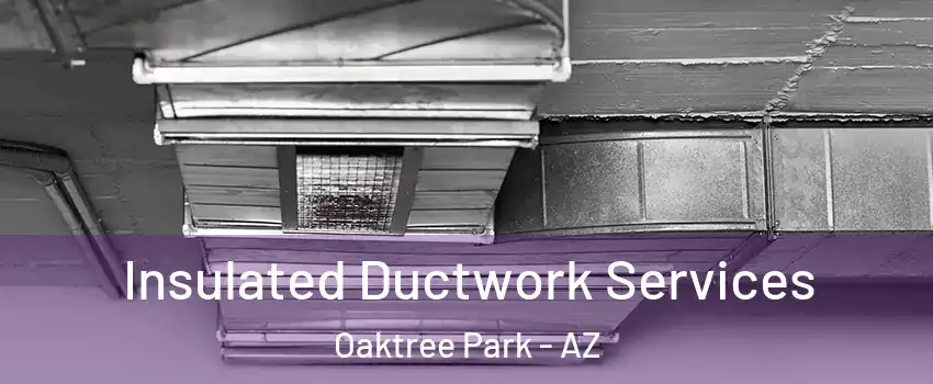Insulated Ductwork Services Oaktree Park - AZ