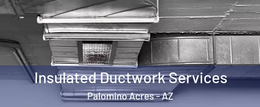 Insulated Ductwork Services Palomino Acres - AZ