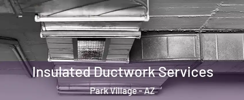 Insulated Ductwork Services Park Village - AZ