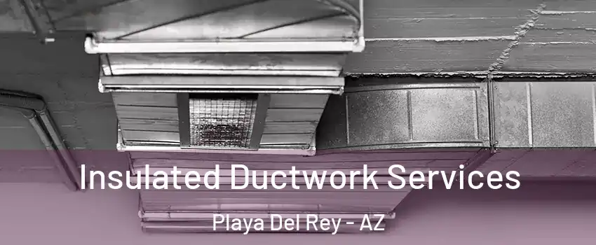 Insulated Ductwork Services Playa Del Rey - AZ