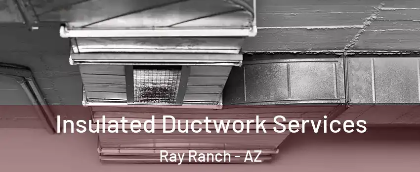 Insulated Ductwork Services Ray Ranch - AZ