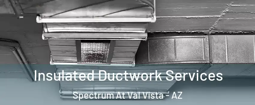 Insulated Ductwork Services Spectrum At Val Vista - AZ