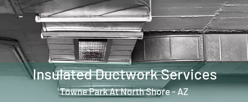 Insulated Ductwork Services Towne Park At North Shore - AZ