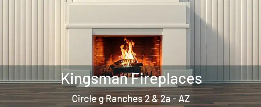 Kingsman Fireplaces Circle g Ranches 2 & 2a - AZ