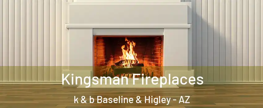 Kingsman Fireplaces k & b Baseline & Higley - AZ