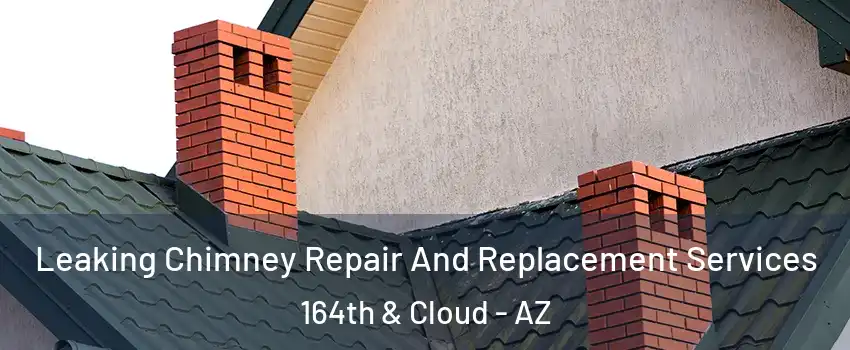 Leaking Chimney Repair And Replacement Services 164th & Cloud - AZ