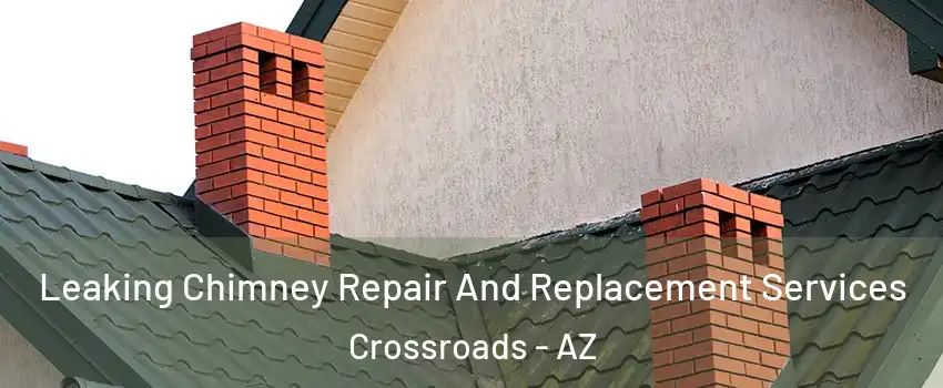 Leaking Chimney Repair And Replacement Services Crossroads - AZ