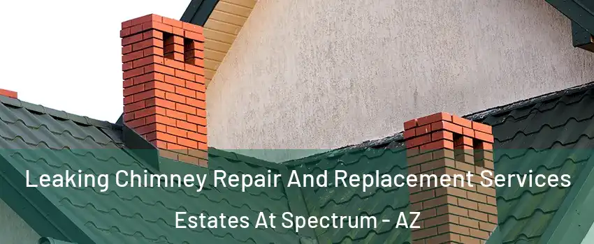 Leaking Chimney Repair And Replacement Services Estates At Spectrum - AZ