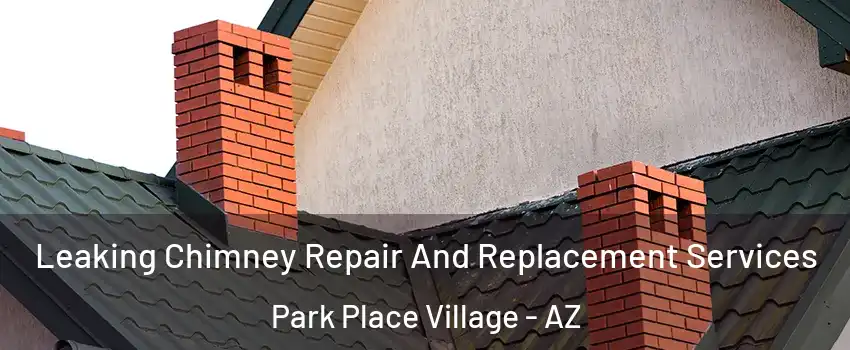 Leaking Chimney Repair And Replacement Services Park Place Village - AZ