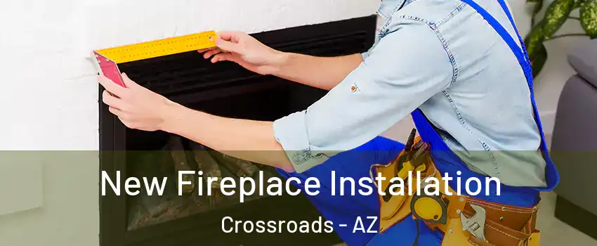 New Fireplace Installation Crossroads - AZ