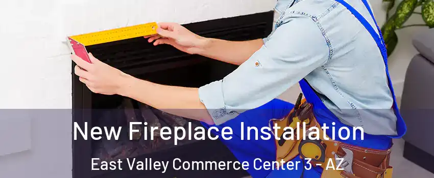 New Fireplace Installation East Valley Commerce Center 3 - AZ