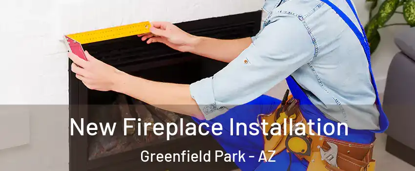 New Fireplace Installation Greenfield Park - AZ