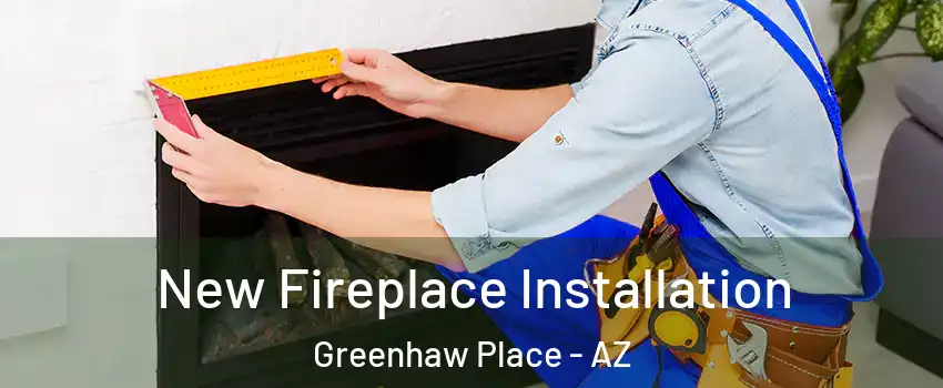 New Fireplace Installation Greenhaw Place - AZ
