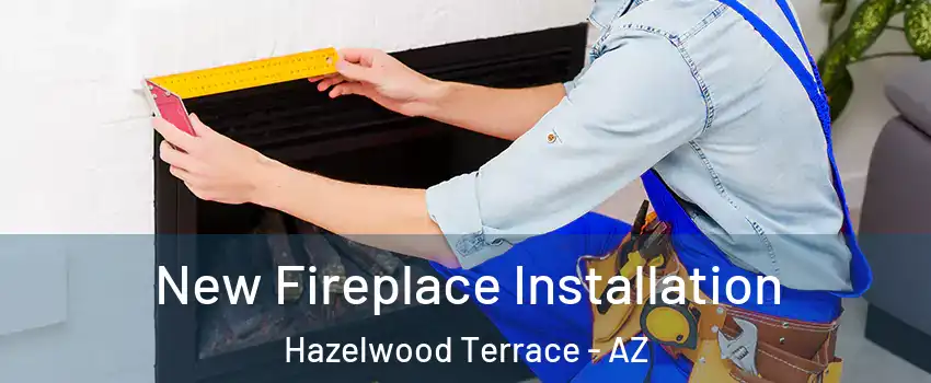 New Fireplace Installation Hazelwood Terrace - AZ