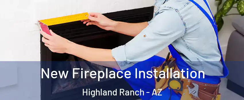 New Fireplace Installation Highland Ranch - AZ