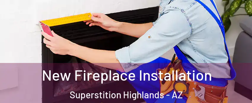 New Fireplace Installation Superstition Highlands - AZ