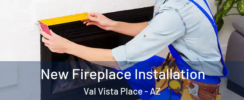 New Fireplace Installation Val Vista Place - AZ