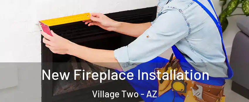 New Fireplace Installation Village Two - AZ