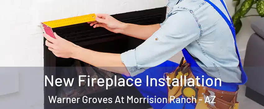New Fireplace Installation Warner Groves At Morrision Ranch - AZ