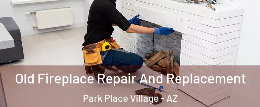 Old Fireplace Repair And Replacement Park Place Village - AZ