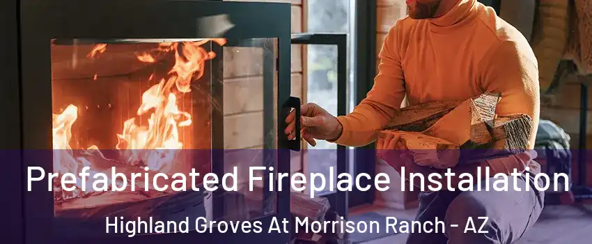 Prefabricated Fireplace Installation Highland Groves At Morrison Ranch - AZ