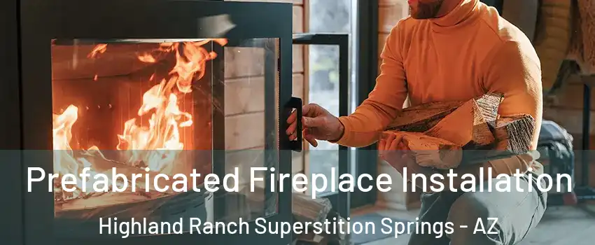 Prefabricated Fireplace Installation Highland Ranch Superstition Springs - AZ