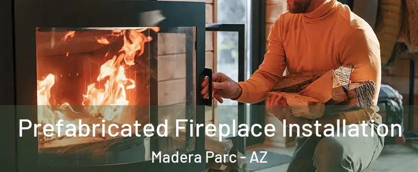 Prefabricated Fireplace Installation Madera Parc - AZ