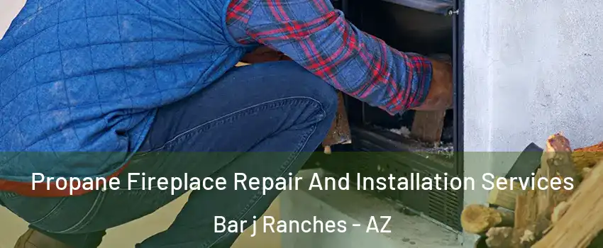 Propane Fireplace Repair And Installation Services Bar j Ranches - AZ
