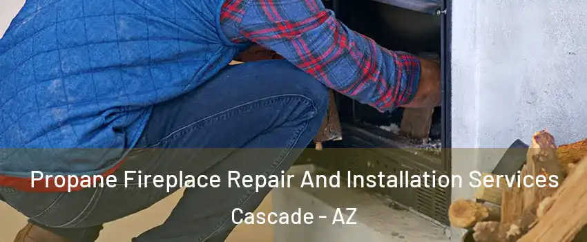Propane Fireplace Repair And Installation Services Cascade - AZ