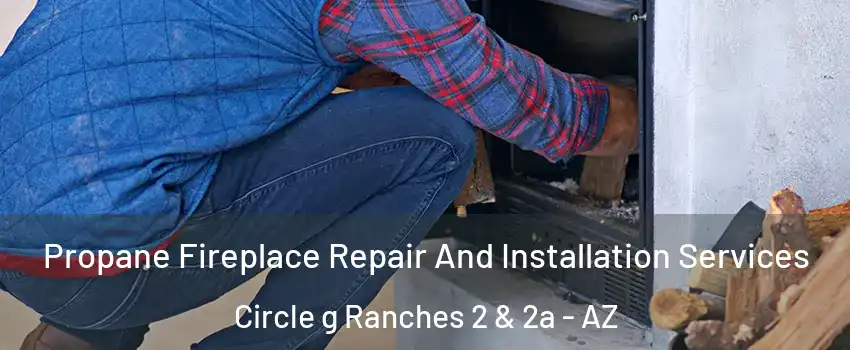 Propane Fireplace Repair And Installation Services Circle g Ranches 2 & 2a - AZ