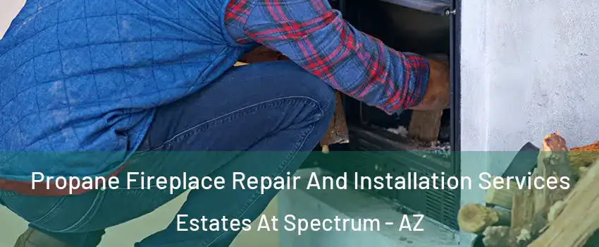 Propane Fireplace Repair And Installation Services Estates At Spectrum - AZ