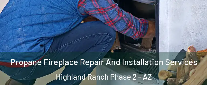 Propane Fireplace Repair And Installation Services Highland Ranch Phase 2 - AZ