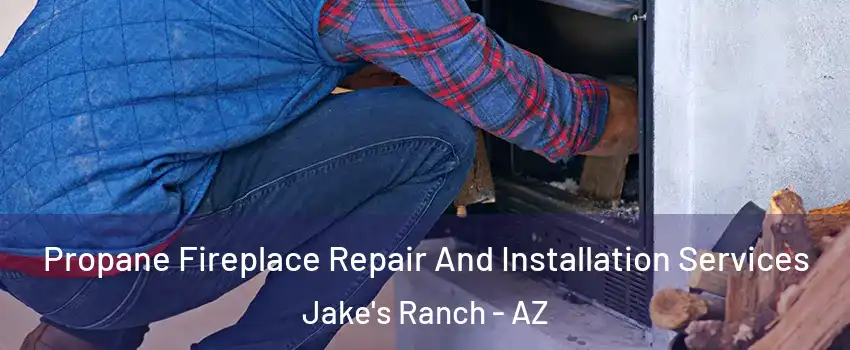 Propane Fireplace Repair And Installation Services Jake's Ranch - AZ