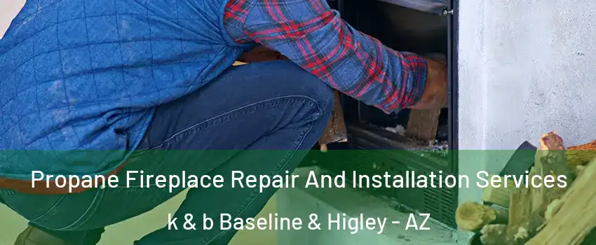 Propane Fireplace Repair And Installation Services k & b Baseline & Higley - AZ