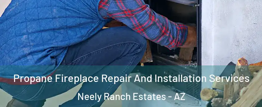 Propane Fireplace Repair And Installation Services Neely Ranch Estates - AZ