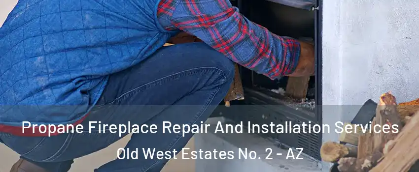Propane Fireplace Repair And Installation Services Old West Estates No. 2 - AZ