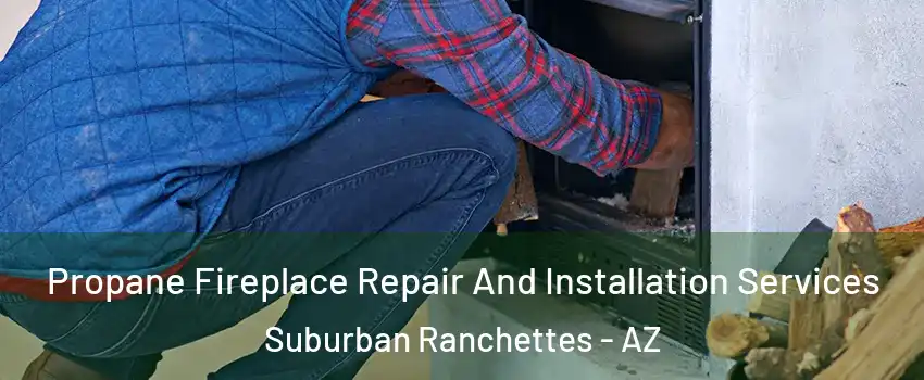 Propane Fireplace Repair And Installation Services Suburban Ranchettes - AZ