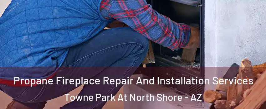 Propane Fireplace Repair And Installation Services Towne Park At North Shore - AZ