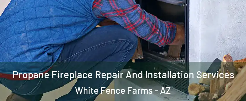 Propane Fireplace Repair And Installation Services White Fence Farms - AZ