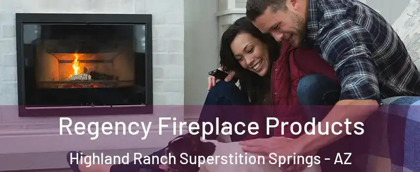 Regency Fireplace Products Highland Ranch Superstition Springs - AZ