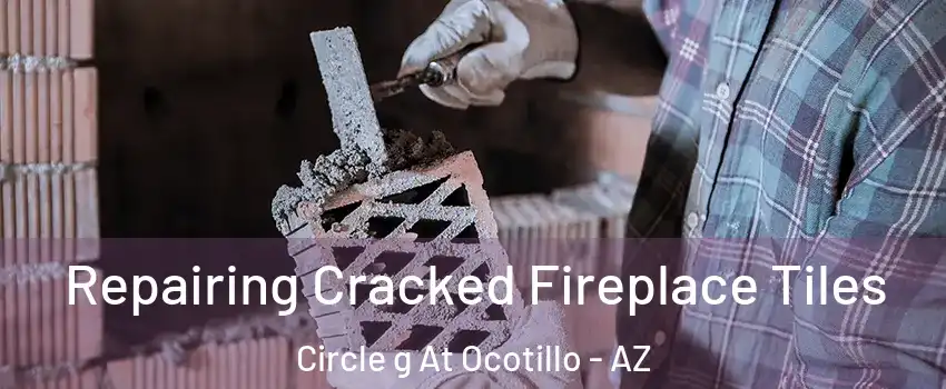 Repairing Cracked Fireplace Tiles Circle g At Ocotillo - AZ