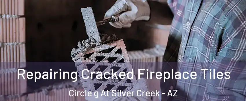 Repairing Cracked Fireplace Tiles Circle g At Silver Creek - AZ