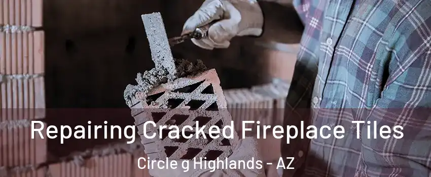 Repairing Cracked Fireplace Tiles Circle g Highlands - AZ