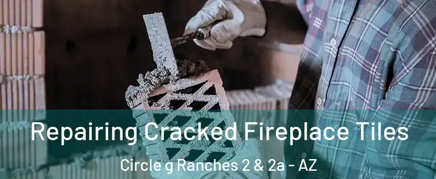 Repairing Cracked Fireplace Tiles Circle g Ranches 2 & 2a - AZ