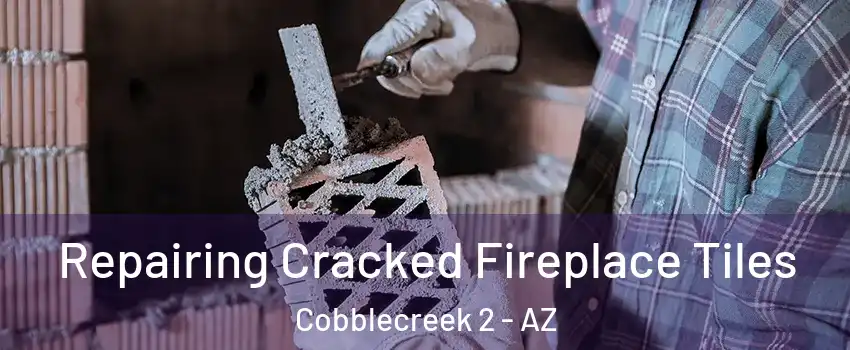 Repairing Cracked Fireplace Tiles Cobblecreek 2 - AZ
