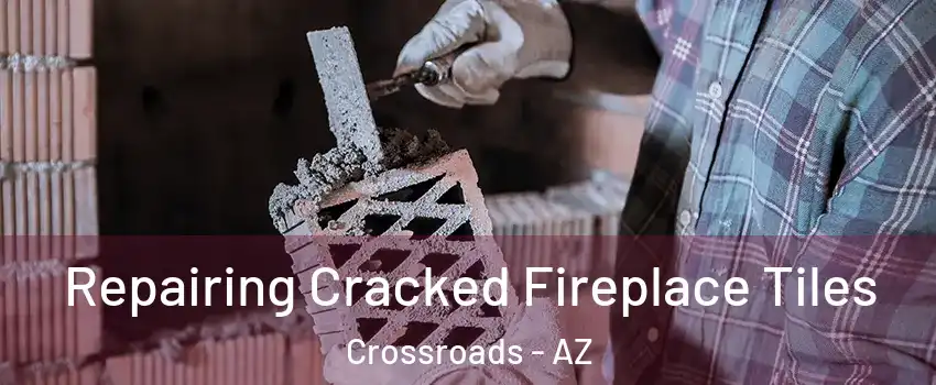 Repairing Cracked Fireplace Tiles Crossroads - AZ