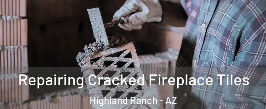 Repairing Cracked Fireplace Tiles Highland Ranch - AZ