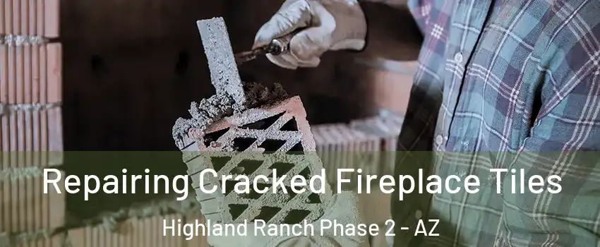 Repairing Cracked Fireplace Tiles Highland Ranch Phase 2 - AZ