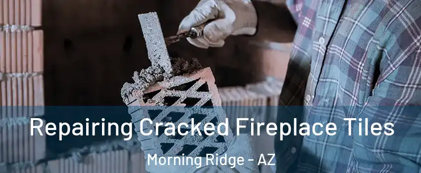 Repairing Cracked Fireplace Tiles Morning Ridge - AZ