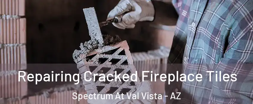 Repairing Cracked Fireplace Tiles Spectrum At Val Vista - AZ